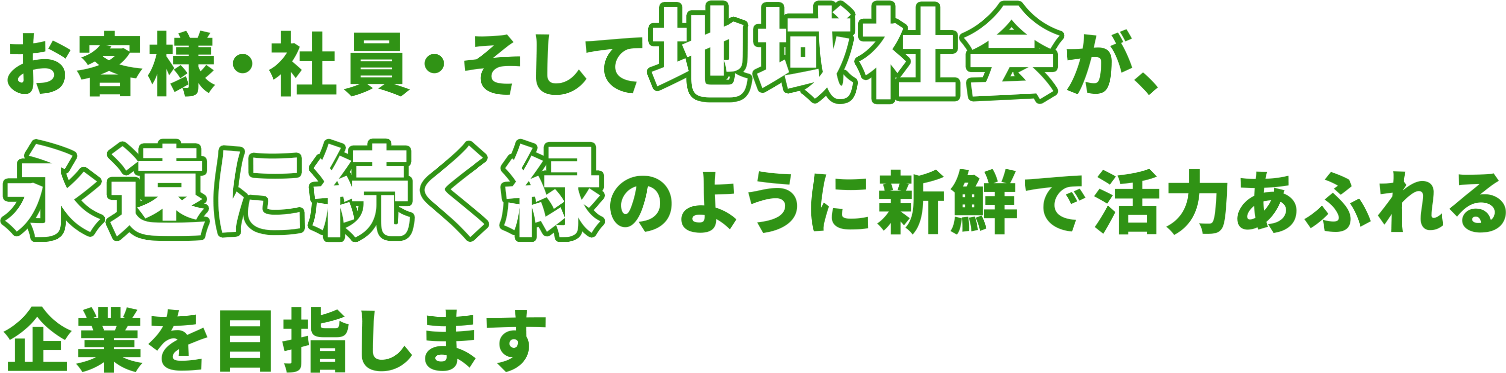 お客様・社員・そして地域社会が、永遠に続く緑のように新鮮で活力あふれる企業を目指します
